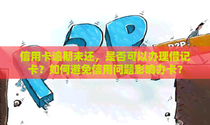 信用卡逾期未还，是否可以办理借记卡？如何避免信用问题影响办卡？
