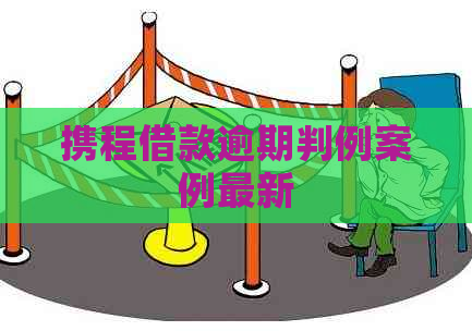 携程借款逾期判例案例最新