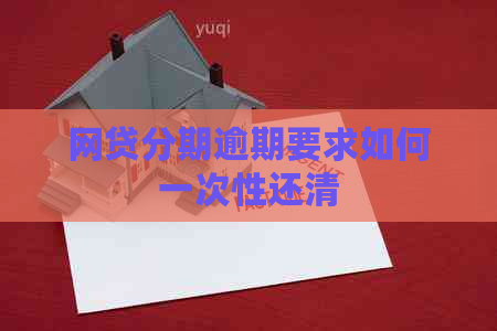 网贷分期逾期要求如何一次性还清