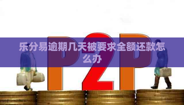乐分易逾期几天被要求全额还款怎么办