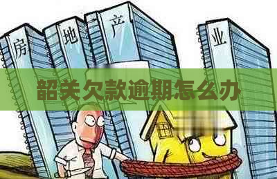 韶关欠款逾期怎么办