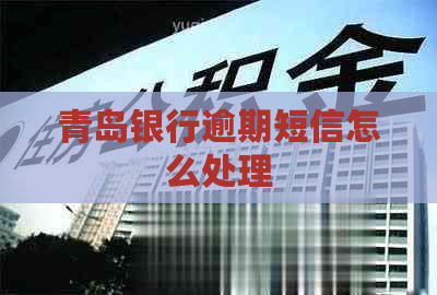 青岛银行逾期短信怎么处理
