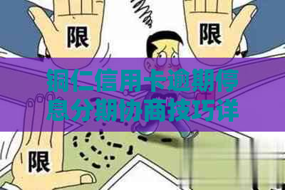 铜仁信用卡逾期停息分期协商技巧详解