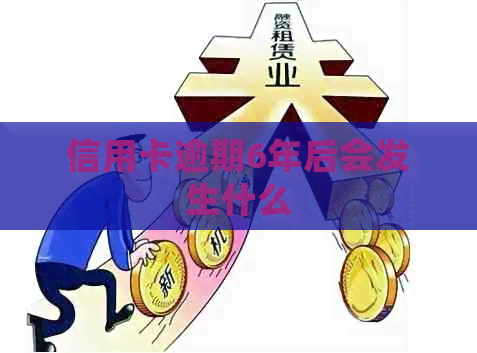 信用卡逾期6年后会发生什么