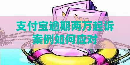 支付宝逾期两万起诉案例如何应对