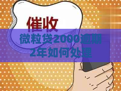 微粒贷2000逾期2年如何处理