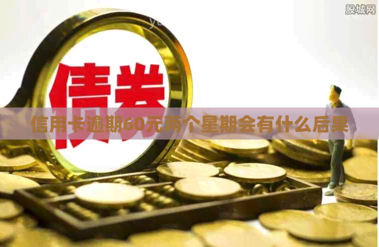 信用卡逾期60元两个星期会有什么后果