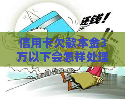 信用卡欠款本金3万以下会怎样处理