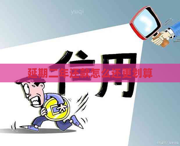 延期二年还款怎么还更划算