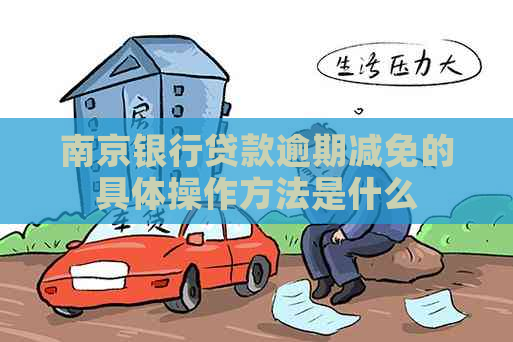 南京银行贷款逾期减免的具体操作方法是什么