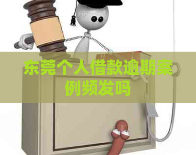东莞个人借款逾期案例频发吗