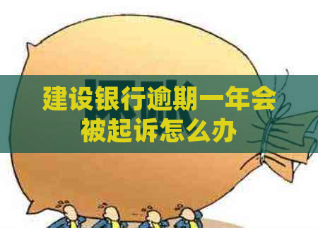 建设银行逾期一年会被起诉怎么办