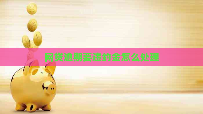 网贷逾期要违约金怎么处理