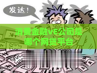 消费金融vE公司是哪个网贷平台
