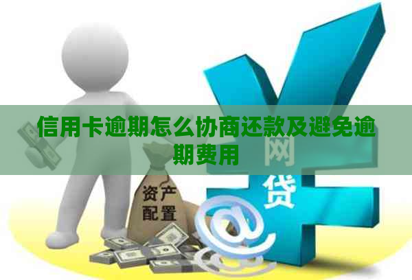 信用卡逾期怎么协商还款及避免逾期费用