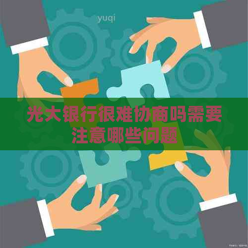 光大银行很难协商吗需要注意哪些问题