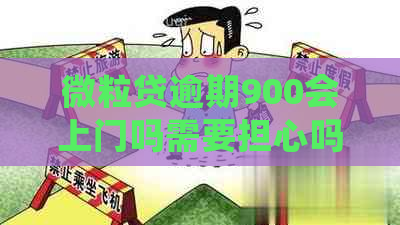 微粒贷逾期900会上门吗需要担心吗