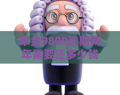 本金9800逾期两年需要还多少钱