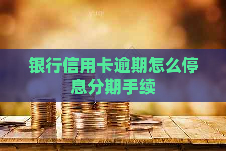 银行信用卡逾期怎么停息分期手续