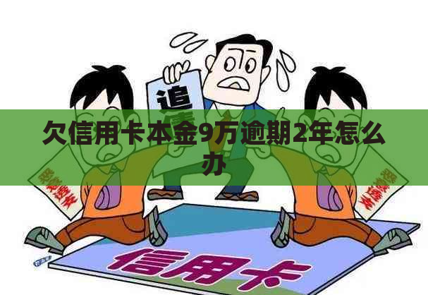 欠信用卡本金9万逾期2年怎么办