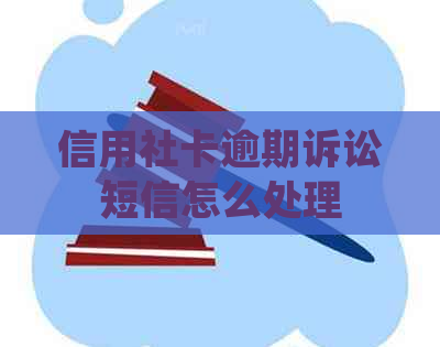 信用社卡逾期诉讼短信怎么处理
