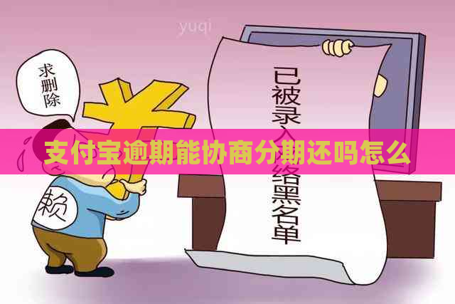 支付宝逾期能协商分期还吗怎么 支付宝逾期能协商分期还吗怎么