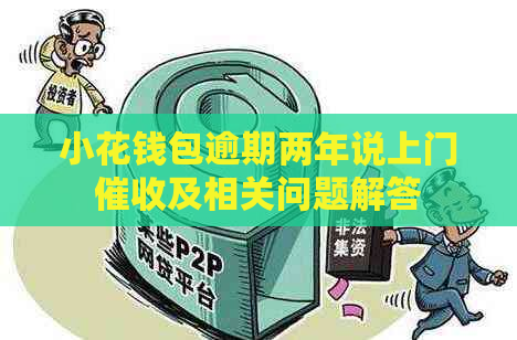 小花钱包逾期两年说上门及相关问题解答