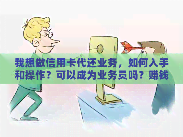我想做信用卡代还业务,如何入手和操作?可以成为业务员吗?赚钱情况如何? 我想做信用卡代还业务,如何入手和操作?可以成为业务员吗?赚钱情况如何?