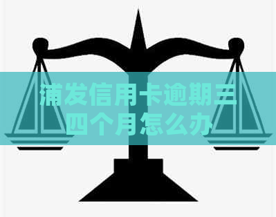 浦发信用卡逾期三四个月怎么办