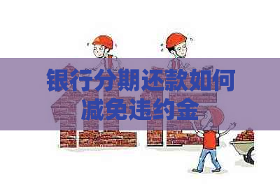 银行分期还款如何减免违约金