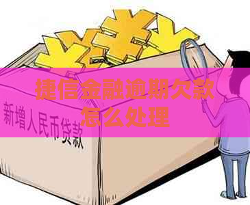 捷信金融逾期欠款怎么处理
