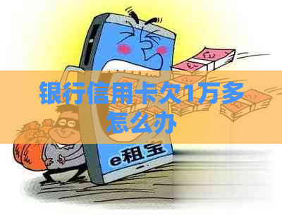 银行信用卡欠1万多怎么办