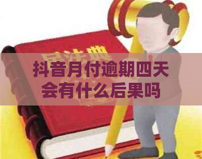抖音月付逾期四天会有什么后果吗