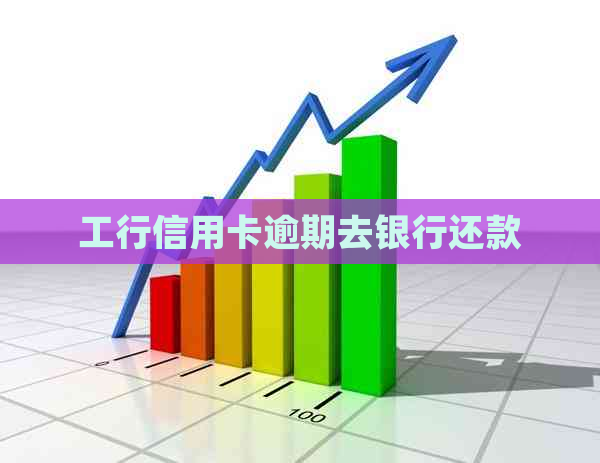 工行信用卡逾期去银行还款