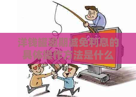 洋钱罐逾期减免利息的具体操作方法是什么 洋钱罐逾期减免利息的具体操作方法是什么