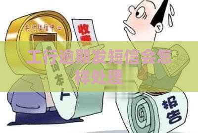 工行逾期发短信会怎样处理
