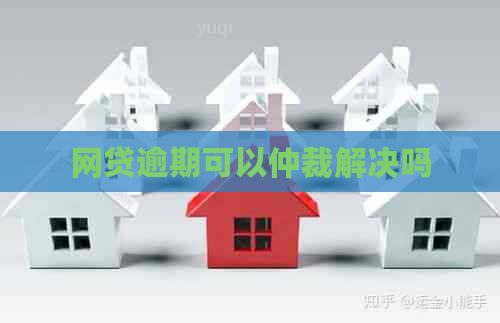 网贷逾期可以仲裁解决吗