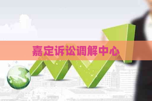 嘉定诉讼调解中心