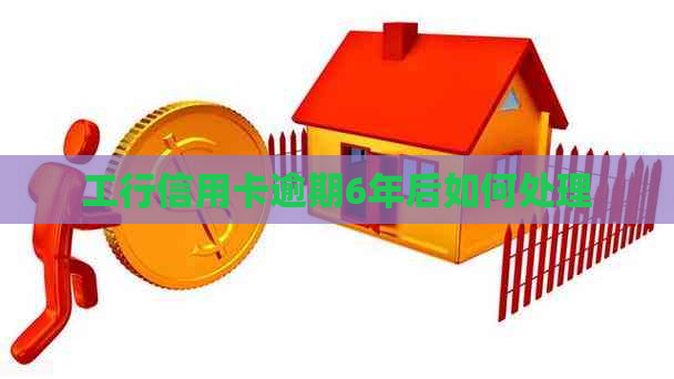 工行信用卡逾期6年后如何处理