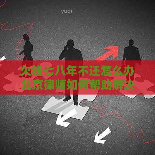 欠钱七八年不还怎么办北京律师如何帮助解决