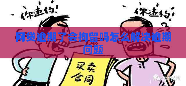 网贷逾期了会拘留吗怎么解决逾期问题