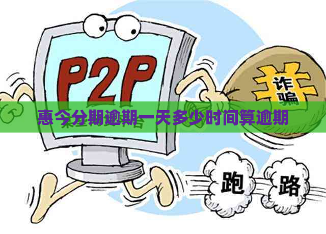 惠今分期逾期一天多少时间算逾期