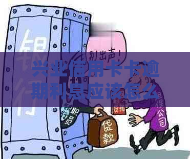 兴业信用卡卡逾期利息应该怎么处理