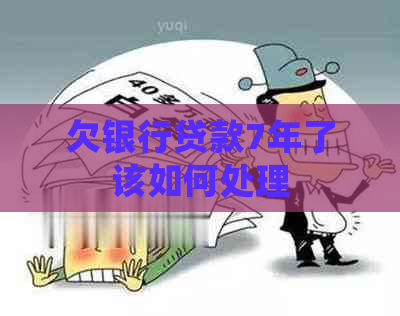 欠银行贷款7年了该如何处理
