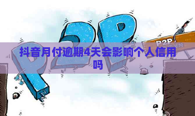 抖音月付逾期4天会影响个人信用吗