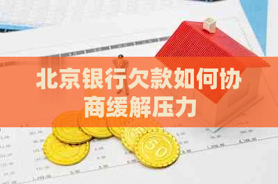 北京银行欠款如何协商缓解压力