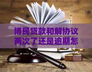博民贷款和解协议两次了还是逾期怎么办