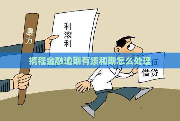 携程金融逾期有缓和期怎么处理