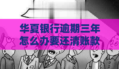 华夏银行逾期三年怎么办要还清账款