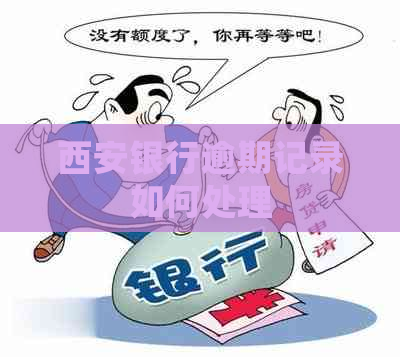 西安银行逾期记录如何处理